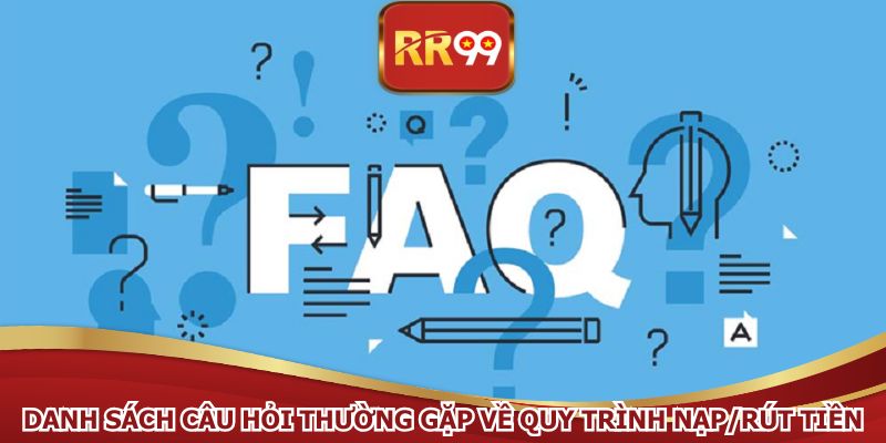 Danh sách câu hỏi thường gặp về quy trình nạp/rút tiền