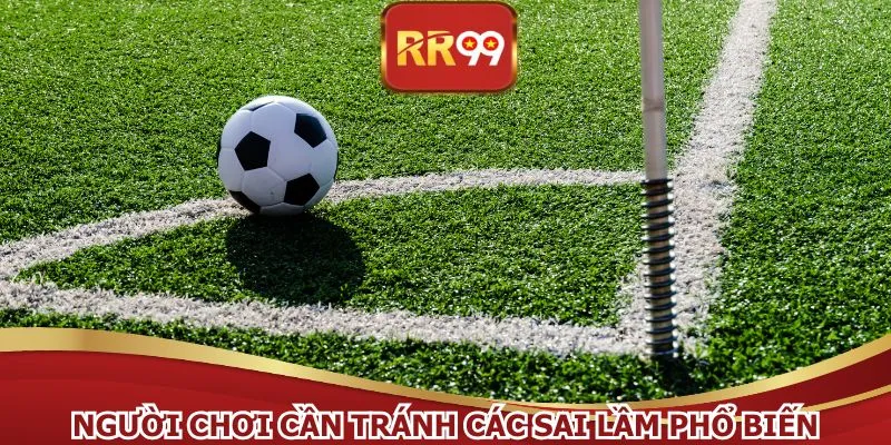 Người chơi cần tránh các sai lầm phổ biến