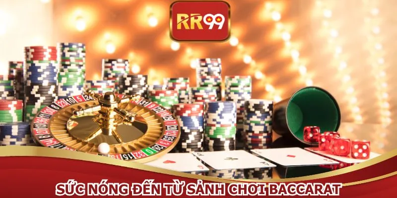 Sức nóng đến từ sảnh chơi Baccarat